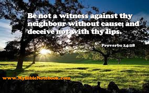 Proverbs 24:28 Be not a witness against thy neighbour without cause; and deceive not with thy lips. Create your own Bible Verse Cards at MyBibleNotebook.com