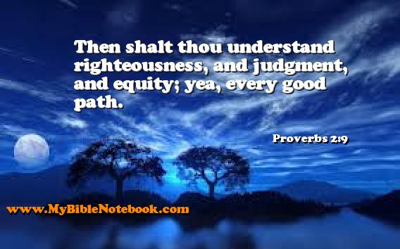 Proverbs 2:9 Then shalt thou understand righteousness, and judgment, and equity; yea, every good path. Create your own Bible Verse Cards at MyBibleNotebook.com