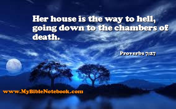 Proverbs 7:27 Her house is the way to hell, going down to the chambers of death. Create your own Bible Verse Cards at MyBibleNotebook.com