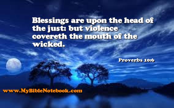 Proverbs 10:6 Blessings are upon the head of the just: but violence covereth the mouth of the wicked. Create your own Bible Verse Cards at MyBibleNotebook.com