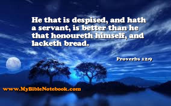 Proverbs 12:9 He that is despised, and hath a servant, is better than he that honoureth himself, and lacketh bread. Create your own Bible Verse Cards at MyBibleNotebook.com