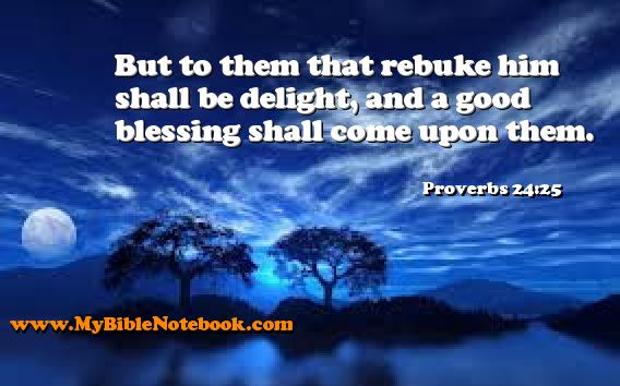 Proverbs 24:25 But to them that rebuke him shall be delight, and a good blessing shall come upon them. Create your own Bible Verse Cards at MyBibleNotebook.com