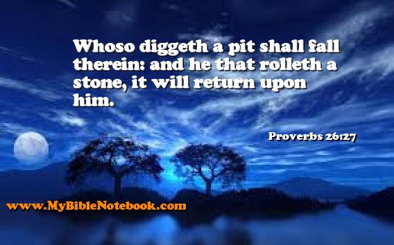 Proverbs 26:27 Whoso diggeth a pit shall fall therein: and he that rolleth a stone, it will return upon him. Create your own Bible Verse Cards at MyBibleNotebook.com