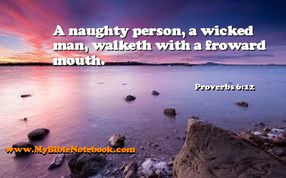 Proverbs 6:12 A naughty person, a wicked man, walketh with a froward mouth. Create your own Bible Verse Cards at MyBibleNotebook.com