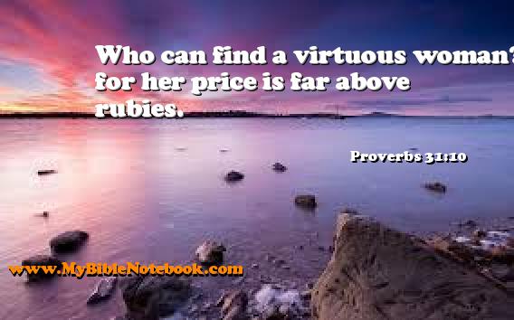 Proverbs 31:10 Who can find a virtuous woman? for her price is far above rubies. Create your own Bible Verse Cards at MyBibleNotebook.com