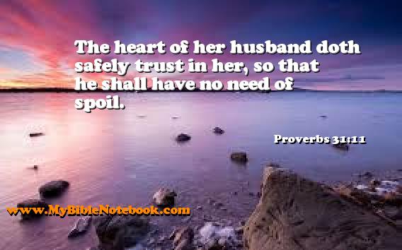 Proverbs 31:11 The heart of her husband doth safely trust in her, so that he shall have no need of spoil. Create your own Bible Verse Cards at MyBibleNotebook.com