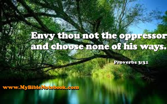 Proverbs 3:31 Envy thou not the oppressor, and choose none of his ways. Create your own Bible Verse Cards at MyBibleNotebook.com