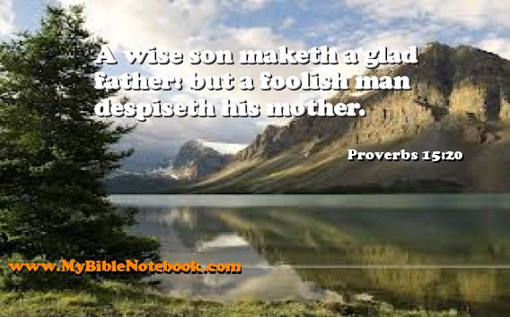 Proverbs 15:20 A wise son maketh a glad father: but a foolish man despiseth his mother. Create your own Bible Verse Cards at MyBibleNotebook.com