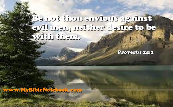 Proverbs 24:1 Be not thou envious against evil men, neither desire to be with them. Create your own Bible Verse Cards at MyBibleNotebook.com