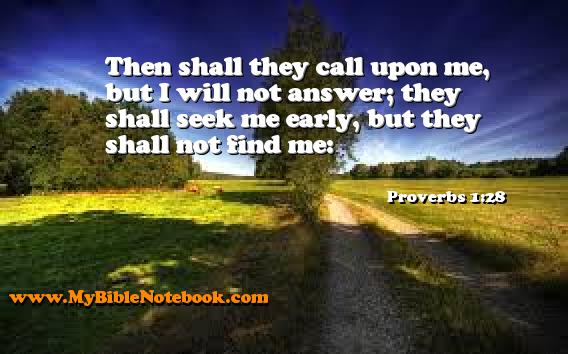 Proverbs 1:28 Then shall they call upon me, but I will not answer; they shall seek me early, but they shall not find me: Create your own Bible Verse Cards at MyBibleNotebook.com