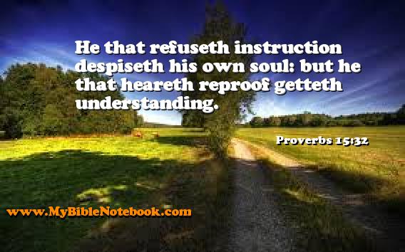 Proverbs 15:32 He that refuseth instruction despiseth his own soul: but he that heareth reproof getteth understanding. Create your own Bible Verse Cards at MyBibleNotebook.com