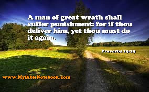 Proverbs 19:19 A man of great wrath shall suffer punishment: for if thou deliver him, yet thou must do it again. Create your own Bible Verse Cards at MyBibleNotebook.com