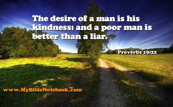 Proverbs 19:22 The desire of a man is his kindness: and a poor man is better than a liar. Create your own Bible Verse Cards at MyBibleNotebook.com