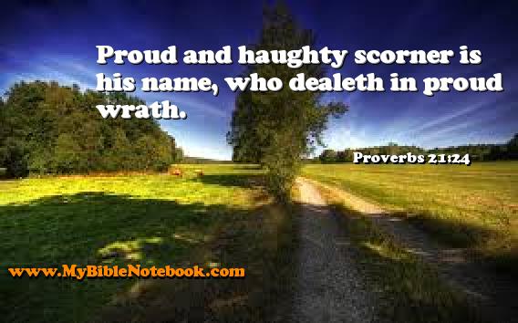 Proverbs 21:24 Proud and haughty scorner is his name, who dealeth in proud wrath. Create your own Bible Verse Cards at MyBibleNotebook.com