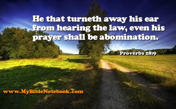 Proverbs 28:9 He that turneth away his ear from hearing the law, even his prayer shall be abomination. Create your own Bible Verse Cards at MyBibleNotebook.com