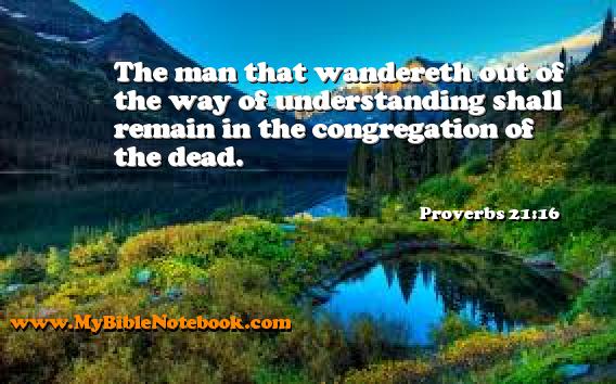 Proverbs 21:16 The man that wandereth out of the way of understanding shall remain in the congregation of the dead. Create your own Bible Verse Cards at MyBibleNotebook.com