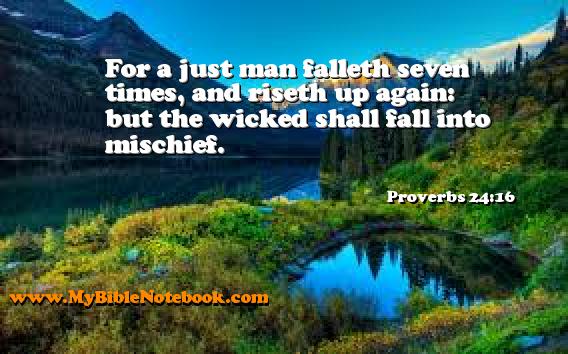 Proverbs 24:16 For a just man falleth seven times, and riseth up again: but the wicked shall fall into mischief. Create your own Bible Verse Cards at MyBibleNotebook.com