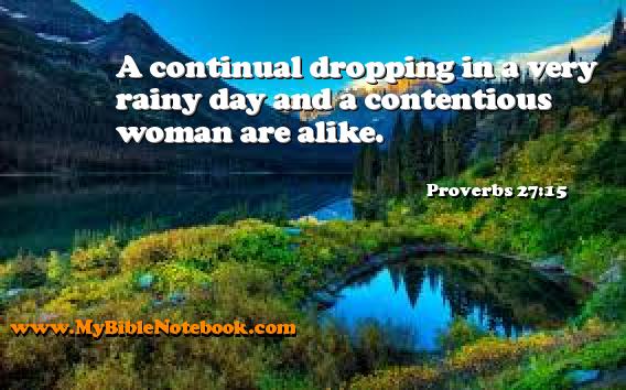 Proverbs 27:15 A continual dropping in a very rainy day and a contentious woman are alike. Create your own Bible Verse Cards at MyBibleNotebook.com