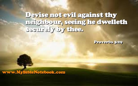 Proverbs 3:29 Devise not evil against thy neighbour, seeing he dwelleth securely by thee. Create your own Bible Verse Cards at MyBibleNotebook.com