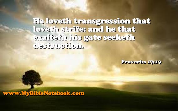 Proverbs 17:19 He loveth transgression that loveth strife: and he that exalteth his gate seeketh destruction. Create your own Bible Verse Cards at MyBibleNotebook.com