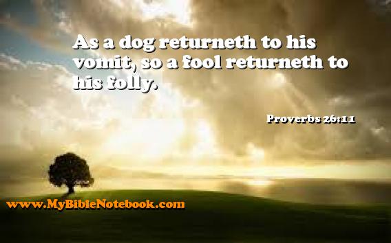 Proverbs 26:11 As a dog returneth to his vomit, so a fool returneth to his folly. Create your own Bible Verse Cards at MyBibleNotebook.com