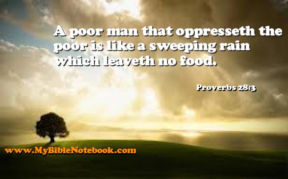 Proverbs 28:3 A poor man that oppresseth the poor is like a sweeping rain which leaveth no food. Create your own Bible Verse Cards at MyBibleNotebook.com