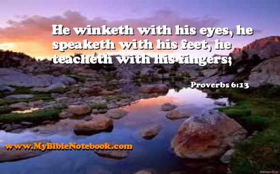 Proverbs 6:13 He winketh with his eyes, he speaketh with his feet, he teacheth with his fingers; Create your own Bible Verse Cards at MyBibleNotebook.com