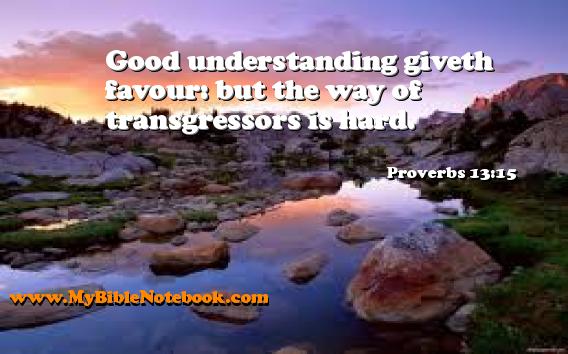 Proverbs 13:15 Good understanding giveth favour: but the way of transgressors is hard. Create your own Bible Verse Cards at MyBibleNotebook.com