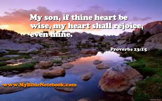 Proverbs 23:15 My son, if thine heart be wise, my heart shall rejoice, even mine. Create your own Bible Verse Cards at MyBibleNotebook.com