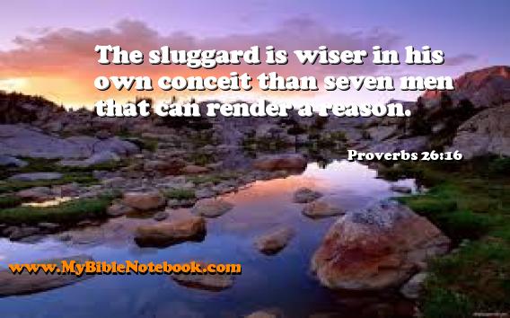 Proverbs 26:16 The sluggard is wiser in his own conceit than seven men that can render a reason. Create your own Bible Verse Cards at MyBibleNotebook.com