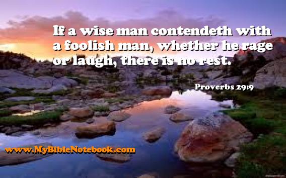 Proverbs 29:9 If a wise man contendeth with a foolish man, whether he rage or laugh, there is no rest. Create your own Bible Verse Cards at MyBibleNotebook.com