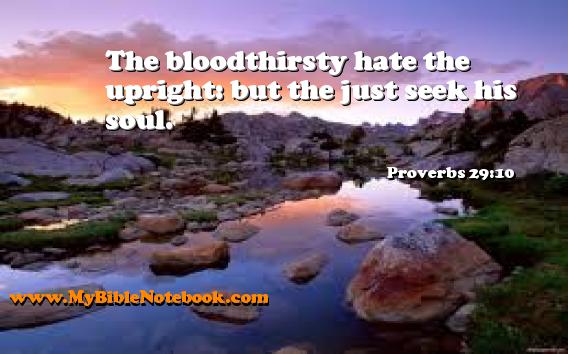 Proverbs 29:10 The bloodthirsty hate the upright: but the just seek his soul. Create your own Bible Verse Cards at MyBibleNotebook.com