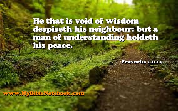 Proverbs 11:12 He that is void of wisdom despiseth his neighbour: but a man of understanding holdeth his peace. Create your own Bible Verse Cards at MyBibleNotebook.com