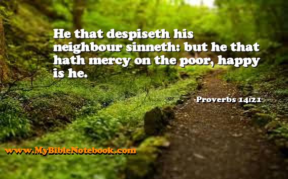 Proverbs 14:21 He that despiseth his neighbour sinneth: but he that hath mercy on the poor, happy is he. Create your own Bible Verse Cards at MyBibleNotebook.com