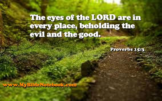 Proverbs 15:3 The eyes of the LORD are in every place, beholding the evil and the good. Create your own Bible Verse Cards at MyBibleNotebook.com