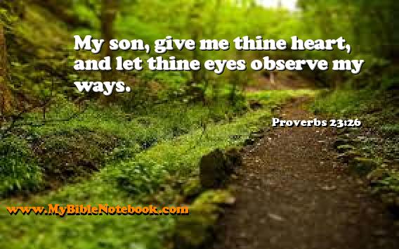 Proverbs 23:26 My son, give me thine heart, and let thine eyes observe my ways. Create your own Bible Verse Cards at MyBibleNotebook.com