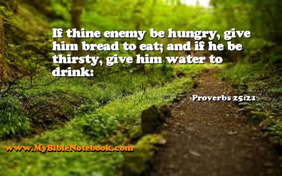 Proverbs 25:21 If thine enemy be hungry, give him bread to eat; and if he be thirsty, give him water to drink: Create your own Bible Verse Cards at MyBibleNotebook.com