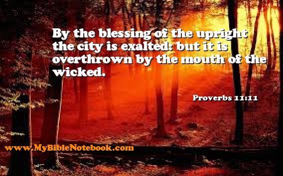 Proverbs 11:11 By the blessing of the upright the city is exalted: but it is overthrown by the mouth of the wicked. Create your own Bible Verse Cards at MyBibleNotebook.com