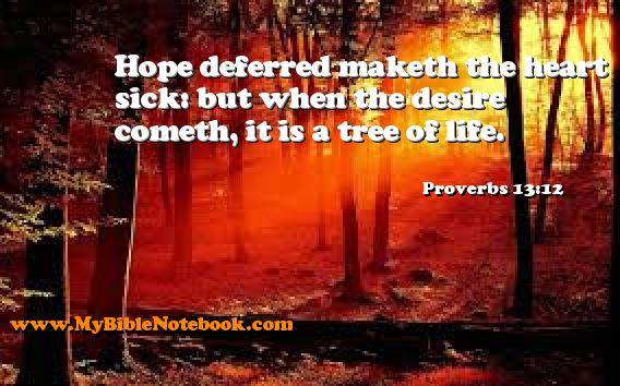 Proverbs 13:12 Hope deferred maketh the heart sick: but when the desire cometh, it is a tree of life. Create your own Bible Verse Cards at MyBibleNotebook.com