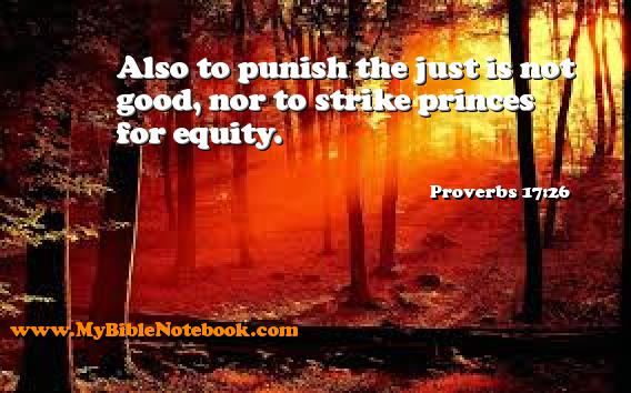 Proverbs 17:26 Also to punish the just is not good, nor to strike princes for equity. Create your own Bible Verse Cards at MyBibleNotebook.com