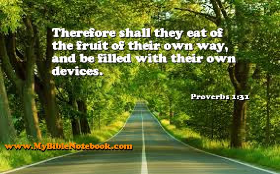 Proverbs 1:31 Therefore shall they eat of the fruit of their own way, and be filled with their own devices. Create your own Bible Verse Cards at MyBibleNotebook.com