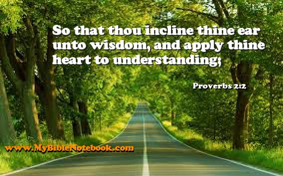 Proverbs 2:2 So that thou incline thine ear unto wisdom, and apply thine heart to understanding; Create your own Bible Verse Cards at MyBibleNotebook.com