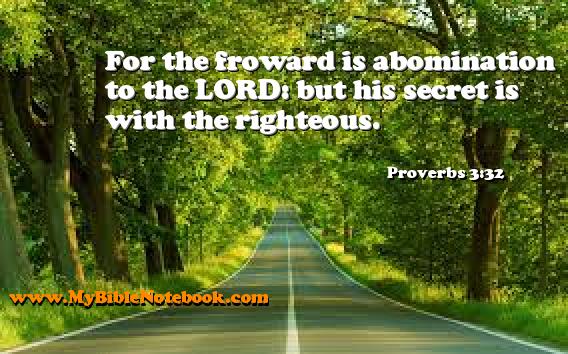 Proverbs 3:32 For the froward is abomination to the LORD: but his secret is with the righteous. Create your own Bible Verse Cards at MyBibleNotebook.com