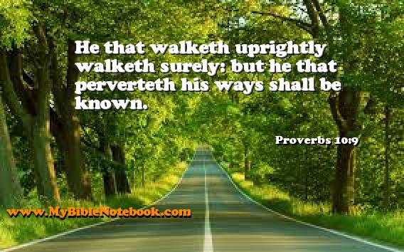 Proverbs 10:9 He that walketh uprightly walketh surely: but he that perverteth his ways shall be known. Create your own Bible Verse Cards at MyBibleNotebook.com
