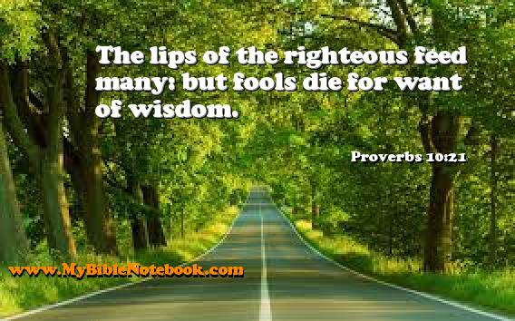 Proverbs 10:21 The lips of the righteous feed many: but fools die for want of wisdom. Create your own Bible Verse Cards at MyBibleNotebook.com