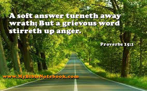 Proverbs 15:1 A soft answer turneth away wrath; But a grievous word stirreth up anger. Create your own Bible Verse Cards at MyBibleNotebook.com