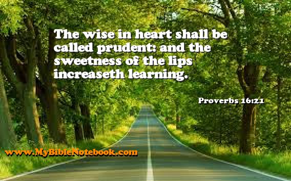 Proverbs 16:21 The wise in heart shall be called prudent: and the sweetness of the lips increaseth learning. Create your own Bible Verse Cards at MyBibleNotebook.com