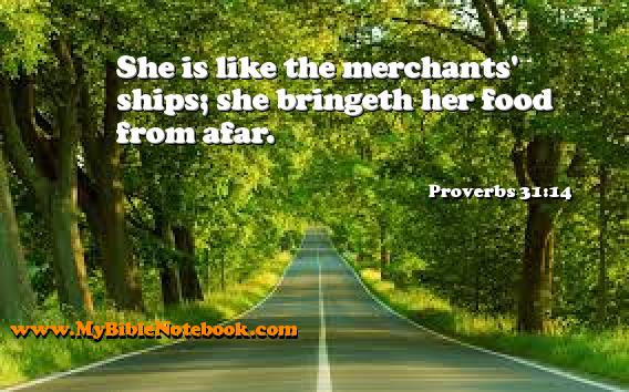 Proverbs 31:14 She is like the merchants' ships; she bringeth her food from afar. Create your own Bible Verse Cards at MyBibleNotebook.com