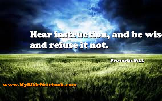 Proverbs 8:33 Hear instruction, and be wise, and refuse it not. Create your own Bible Verse Cards at MyBibleNotebook.com