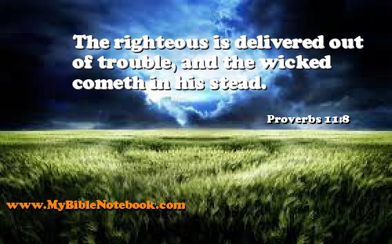 Proverbs 11:8 The righteous is delivered out of trouble, and the wicked cometh in his stead. Create your own Bible Verse Cards at MyBibleNotebook.com
